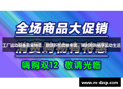 工厂运动装备直营特卖，超值折扣震撼来袭，限时抢购畅享运动生活